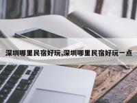 深圳哪里民宿好玩,深圳哪里民宿好玩一点