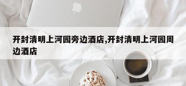 开封清明上河园旁边酒店,开封清明上河园周边酒店
