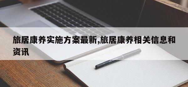 旅居康养实施方案最新,旅居康养相关信息和资讯