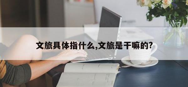 文旅具体指什么,文旅是干嘛的?