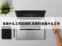 文旅什么工作比较好,文旅行业是什么工作