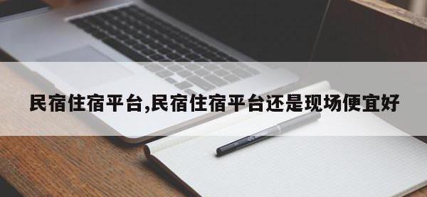 民宿住宿平台,民宿住宿平台还是现场便宜好