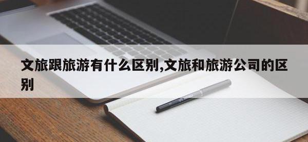 文旅跟旅游有什么区别,文旅和旅游公司的区别