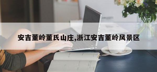 安吉董岭董氏山庄,浙江安吉董岭风景区